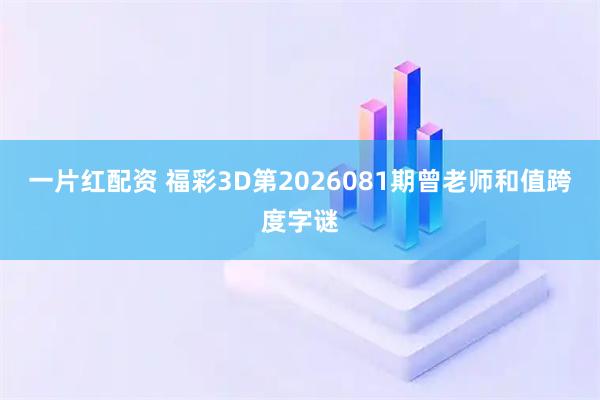 一片红配资 福彩3D第2026081期曾老师和值跨度字谜