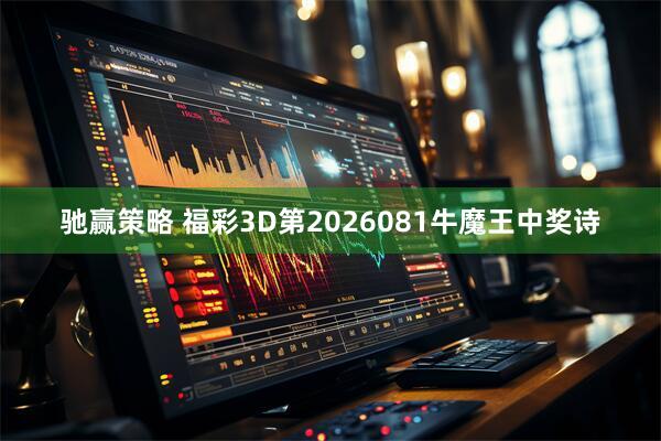 驰赢策略 福彩3D第2026081牛魔王中奖诗